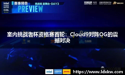 室内挑战者杯资格赛首轮：Cloud9对阵OG的震撼对决