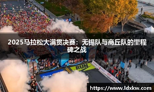 2025马拉松大满贯决赛：无锡队与商丘队的里程碑之战