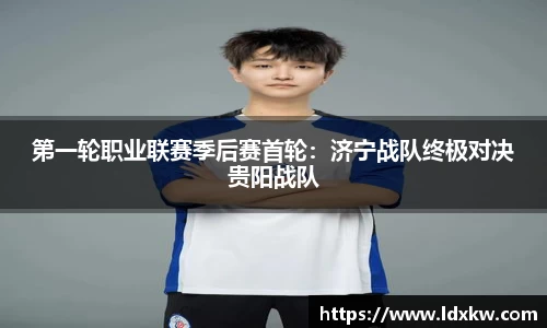 第一轮职业联赛季后赛首轮：济宁战队终极对决贵阳战队