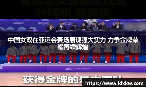 中国女双在亚运会赛场展现强大实力 力争金牌荣耀再续辉煌