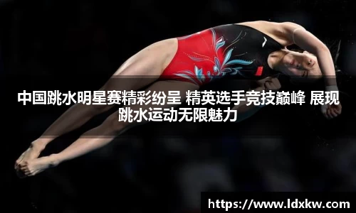 中国跳水明星赛精彩纷呈 精英选手竞技巅峰 展现跳水运动无限魅力