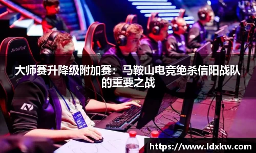 大师赛升降级附加赛：马鞍山电竞绝杀信阳战队的重要之战