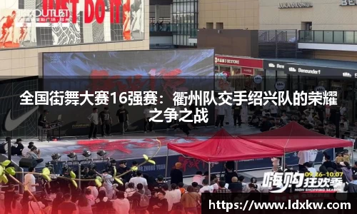 全国街舞大赛16强赛：衢州队交手绍兴队的荣耀之争之战