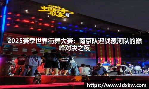 2025赛季世界街舞大赛：南京队迎战漯河队的巅峰对决之夜