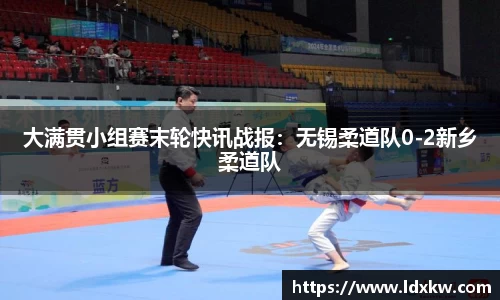 大满贯小组赛末轮快讯战报：无锡柔道队0-2新乡柔道队