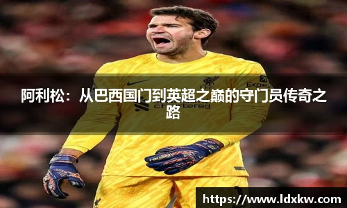 阿利松：从巴西国门到英超之巅的守门员传奇之路